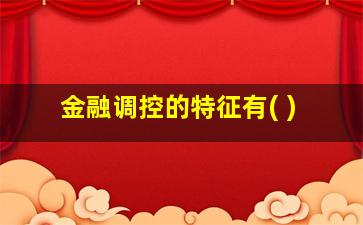 金融调控的特征有( )